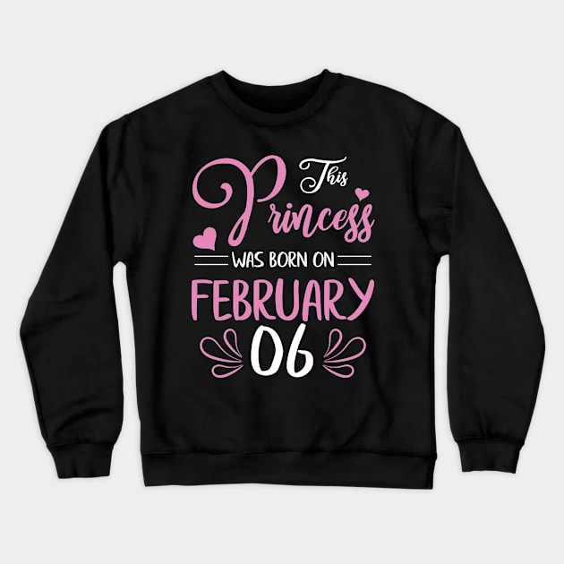 Happy Birthday To Me Nana Mama Aunt Sister Daughter Wife Niece This Princess Was Born On February 06 Crewneck Sweatshirt by joandraelliot